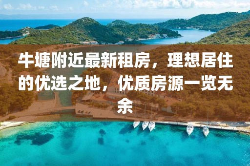 牛塘附近最新租房，理想居住的優(yōu)選之地，優(yōu)質(zhì)房源一覽無余