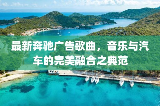 最新奔馳廣告歌曲，音樂與汽車的完美融合之典范