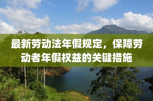 最新勞動(dòng)法年假規(guī)定，保障勞動(dòng)者年假權(quán)益的關(guān)鍵措施