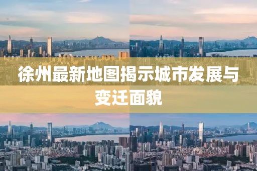 徐州最新地圖揭示城市發(fā)展與變遷面貌
