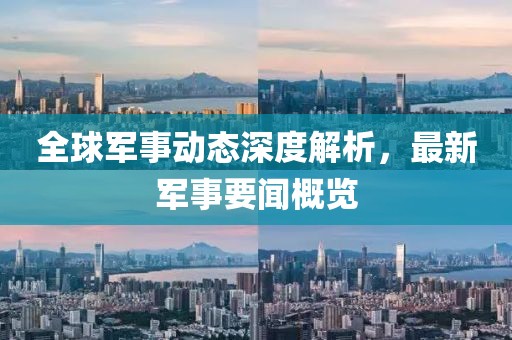 全球軍事動(dòng)態(tài)深度解析，最新軍事要聞概覽