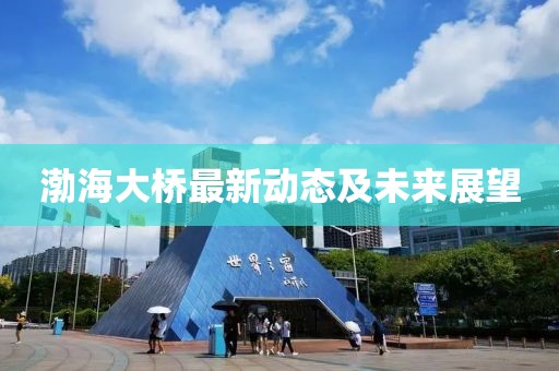 渤海大橋最新動態(tài)及未來展望