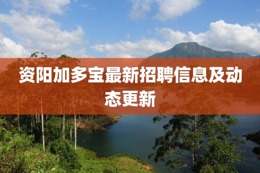 資陽加多寶最新招聘信息及動(dòng)態(tài)更新