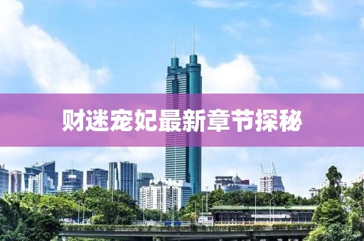 財(cái)迷寵妃最新章節(jié)探秘
