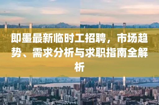 即墨最新臨時工招聘，市場趨勢、需求分析與求職指南全解析