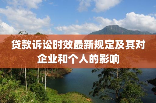 貸款訴訟時(shí)效最新規(guī)定及其對(duì)企業(yè)和個(gè)人的影響