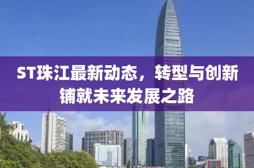 ST珠江最新動態(tài)，轉(zhuǎn)型與創(chuàng)新鋪就未來發(fā)展之路