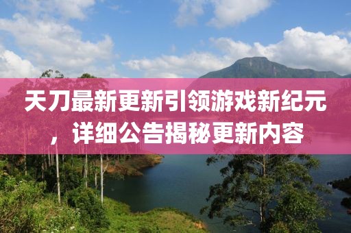 天刀最新更新引領(lǐng)游戲新紀(jì)元，詳細(xì)公告揭秘更新內(nèi)容