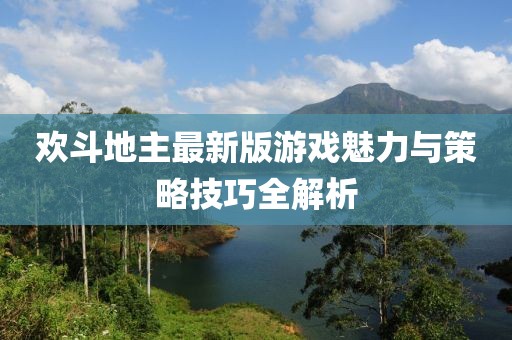 歡斗地主最新版游戲魅力與策略技巧全解析
