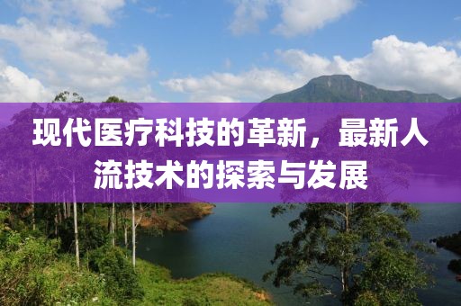 現(xiàn)代醫(yī)療科技的革新，最新人流技術(shù)的探索與發(fā)展