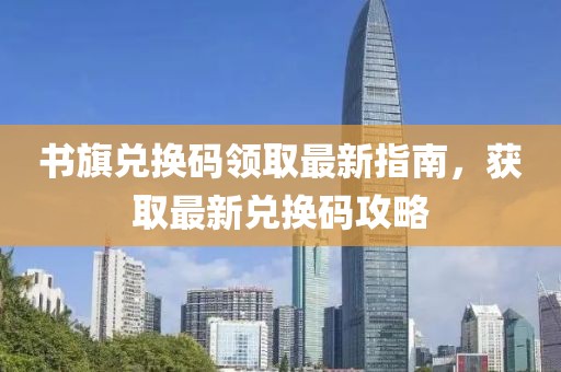 書旗兌換碼領(lǐng)取最新指南，獲取最新兌換碼攻略