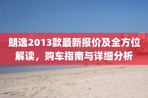 朗逸2013款最新報價及全方位解讀，購車指南與詳細(xì)分析
