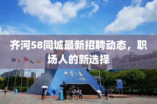 齊河58同城最新招聘動態(tài)，職場人的新選擇