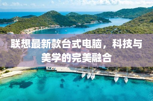 聯(lián)想最新款臺式電腦，科技與美學(xué)的完美融合