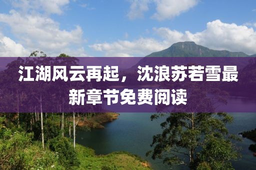 江湖風云再起，沈浪蘇若雪最新章節(jié)免費閱讀