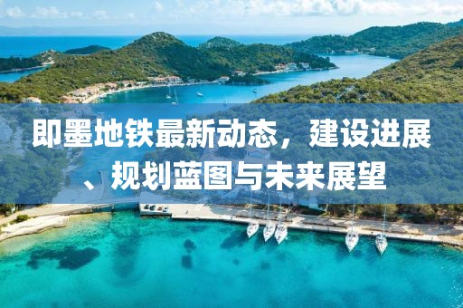 即墨地鐵最新動(dòng)態(tài)，建設(shè)進(jìn)展、規(guī)劃藍(lán)圖與未來(lái)展望