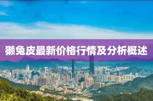 獺兔皮最新價(jià)格行情及分析概述