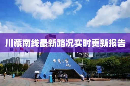 川藏南線最新路況實(shí)時(shí)更新報(bào)告