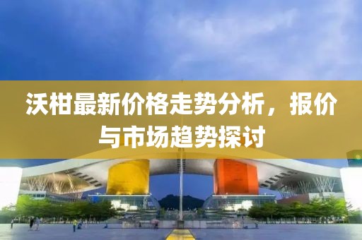沃柑最新價(jià)格走勢(shì)分析，報(bào)價(jià)與市場(chǎng)趨勢(shì)探討