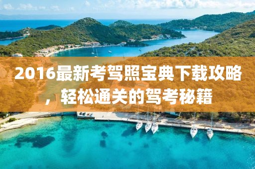 2016最新考駕照寶典下載攻略，輕松通關(guān)的駕考秘籍