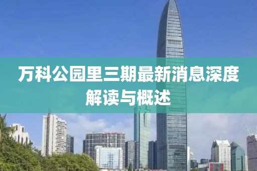 萬(wàn)科公園里三期最新消息深度解讀與概述