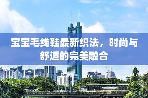寶寶毛線鞋最新織法，時(shí)尚與舒適的完美融合