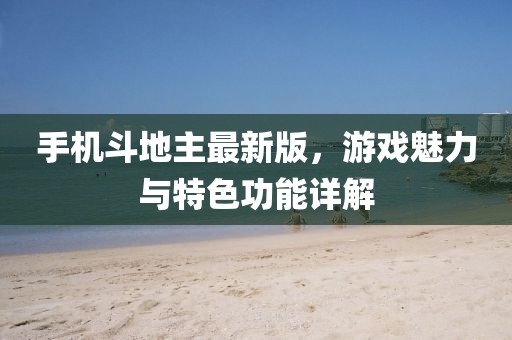 手機(jī)斗地主最新版，游戲魅力與特色功能詳解