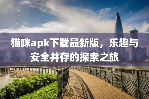 貓咪apk下載最新版，樂(lè)趣與安全并存的探索之旅