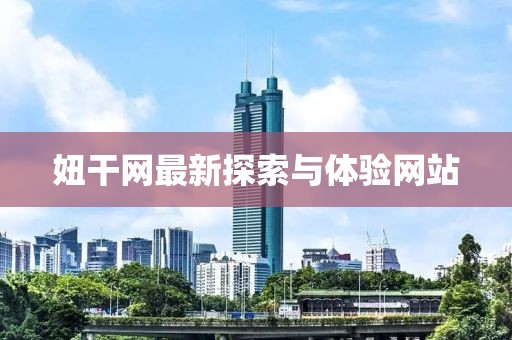 妞干網(wǎng)最新探索與體驗(yàn)網(wǎng)站