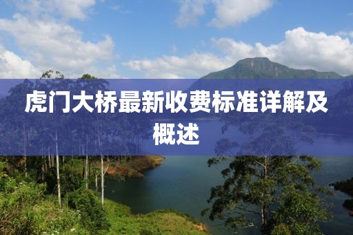 虎門大橋最新收費(fèi)標(biāo)準(zhǔn)詳解及概述