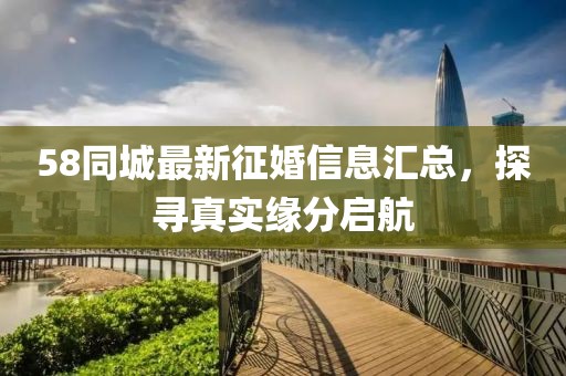 58同城最新征婚信息匯總，探尋真實(shí)緣分啟航