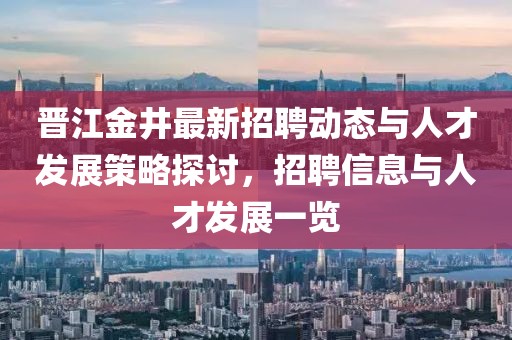 晉江金井最新招聘動態(tài)與人才發(fā)展策略探討，招聘信息與人才發(fā)展一覽