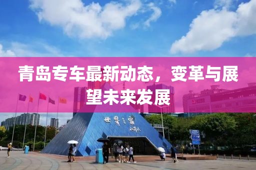 青島專車最新動態(tài)，變革與展望未來發(fā)展