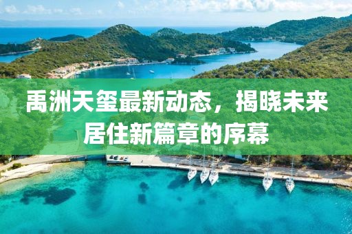 禹洲天璽最新動(dòng)態(tài)，揭曉未來(lái)居住新篇章的序幕