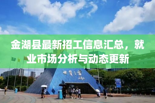 金湖縣最新招工信息匯總，就業(yè)市場分析與動(dòng)態(tài)更新