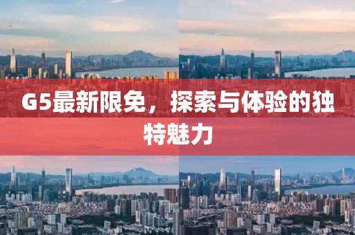 G5最新限免，探索與體驗(yàn)的獨(dú)特魅力