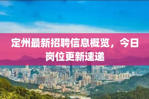 定州最新招聘信息概覽，今日崗位更新速遞