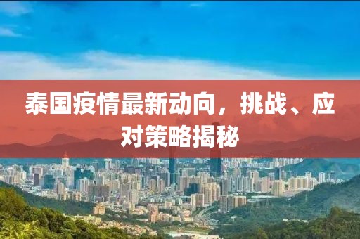 泰國疫情最新動向，挑戰(zhàn)、應(yīng)對策略揭秘
