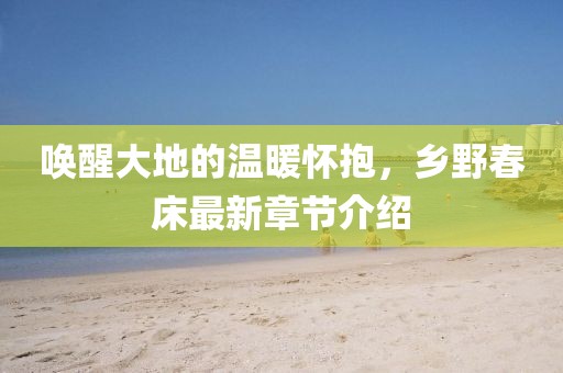 喚醒大地的溫暖懷抱，鄉(xiāng)野春床最新章節(jié)介紹