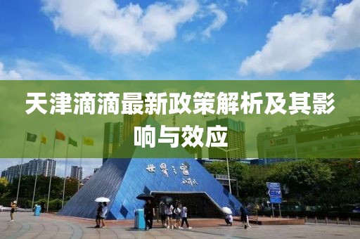 天津滴滴最新政策解析及其影響與效應(yīng)