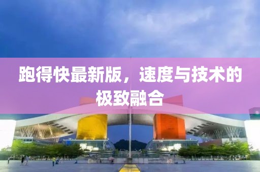 跑得快最新版，速度與技術(shù)的極致融合