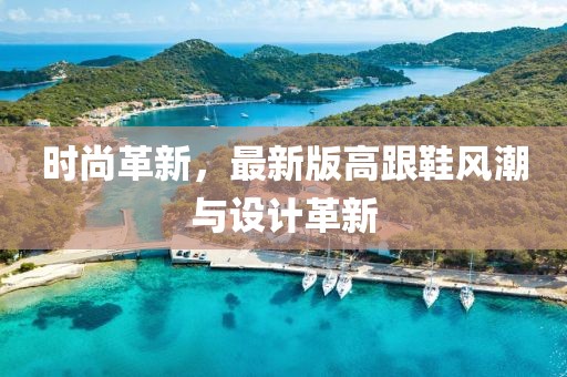 時(shí)尚革新，最新版高跟鞋風(fēng)潮與設(shè)計(jì)革新