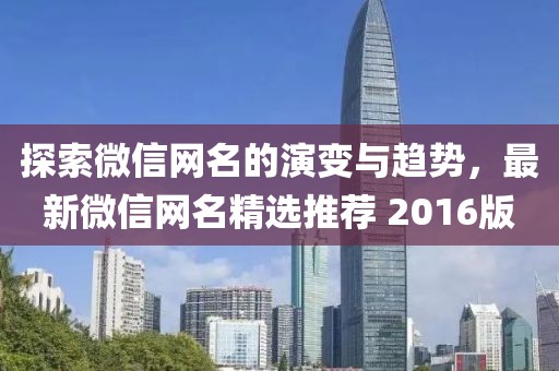 探索微信網(wǎng)名的演變與趨勢(shì)，最新微信網(wǎng)名精選推薦 2016版