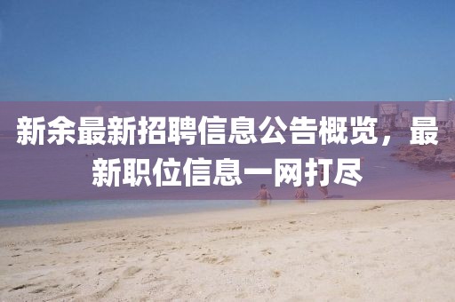 新余最新招聘信息公告概覽，最新職位信息一網(wǎng)打盡