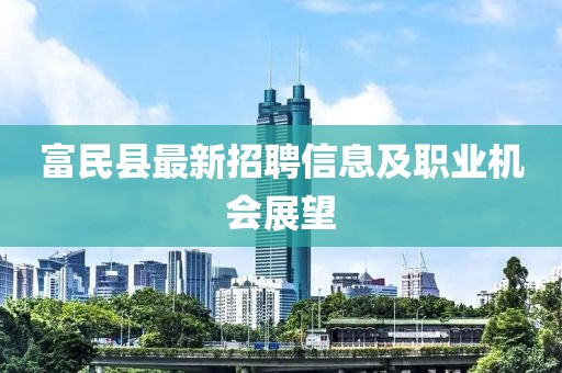 富民縣最新招聘信息及職業(yè)機會展望