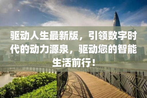 驅(qū)動(dòng)人生最新版，引領(lǐng)數(shù)字時(shí)代的動(dòng)力源泉，驅(qū)動(dòng)您的智能生活前行！