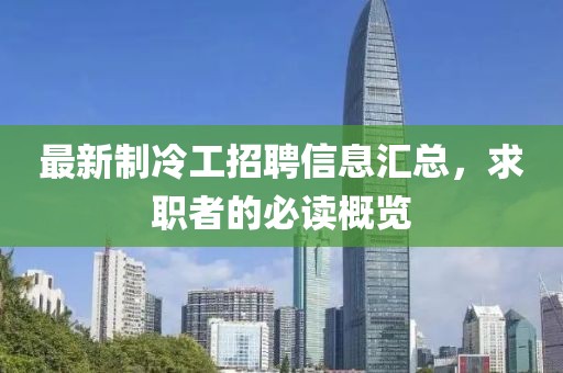 最新制冷工招聘信息匯總，求職者的必讀概覽