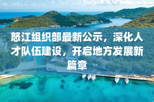 怒江組織部最新公示，深化人才隊伍建設(shè)，開啟地方發(fā)展新篇章