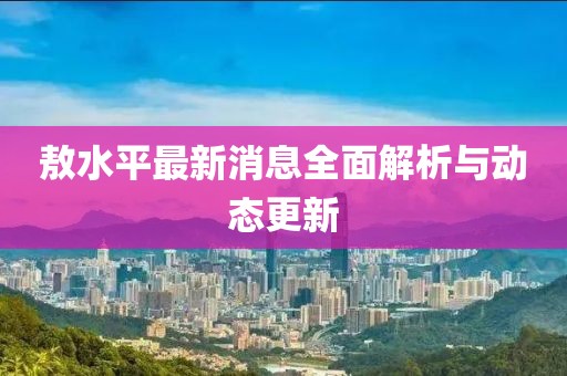 敖水平最新消息全面解析與動(dòng)態(tài)更新