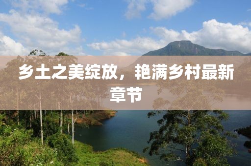 鄉(xiāng)土之美綻放，艷滿鄉(xiāng)村最新章節(jié)